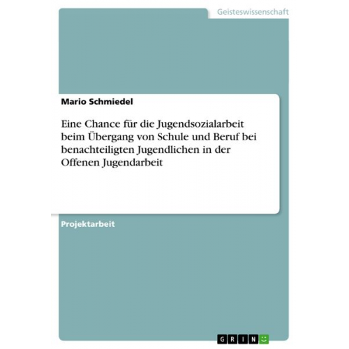 Mario Schmiedel - Eine Chance für die Jugendsozialarbeit beim Übergang von Schule und Beruf bei benachteiligten Jugendlichen in der Offenen Jugendarbeit