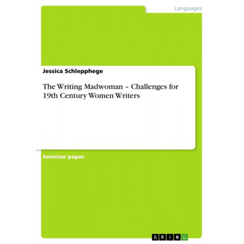 Jessica Schlepphege - The Writing Madwoman ¿ Challenges for 19th Century Women Writers