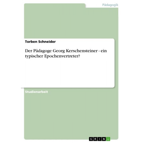 Torben Schneider - Der Pädagoge Georg Kerschensteiner - ein typischer Epochenvertreter?