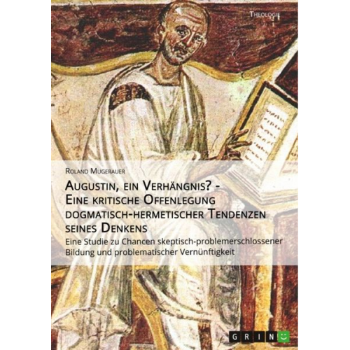 Roland Mugerauer - Augustin, ein Verhängnis? - Eine kritische Offenlegung dogmatisch-hermetischer Tendenzen seines Denkens