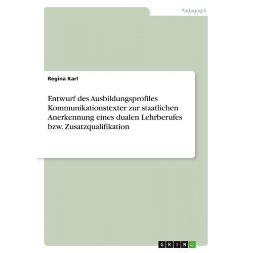 Regina Karl - Entwurf des Ausbildungsprofiles Kommunikationstexter zur staatlichen Anerkennung eines dualen Lehrberufes bzw. Zusatzqualifikation