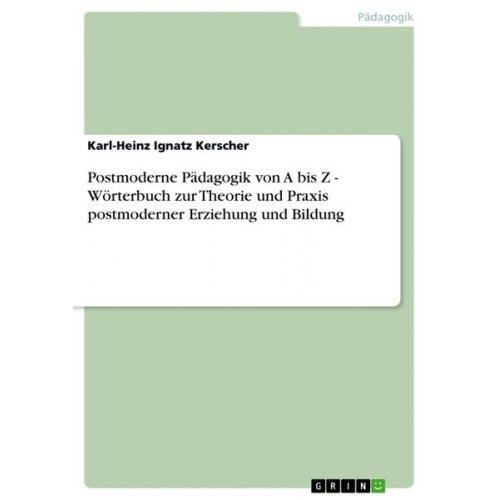 Karl-Heinz Ignatz Kerscher - Postmoderne Pädagogik von A bis Z - Wörterbuch zur Theorie und Praxis postmoderner Erziehung und Bildung