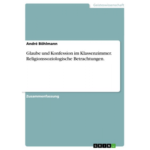 André Böhlmann - Glaube und Konfession im Klassenzimmer. Religionssoziologische Betrachtungen.