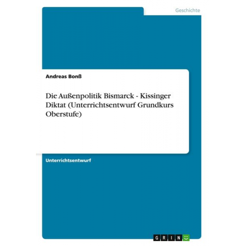 Andreas Bonss - Die Außenpolitik Bismarck - Kissinger Diktat (Unterrichtsentwurf Grundkurs Oberstufe)