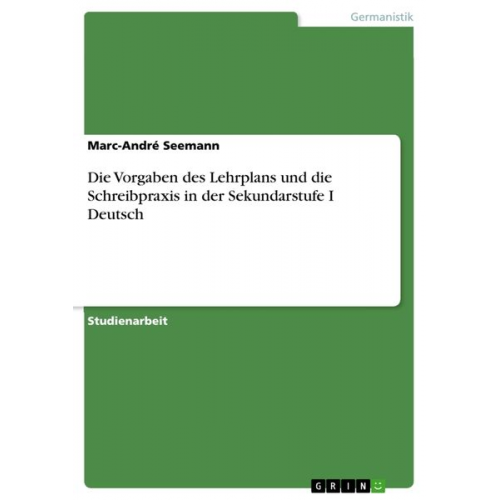 Marc-André Seemann - Die Vorgaben des Lehrplans und die Schreibpraxis in der Sekundarstufe I Deutsch