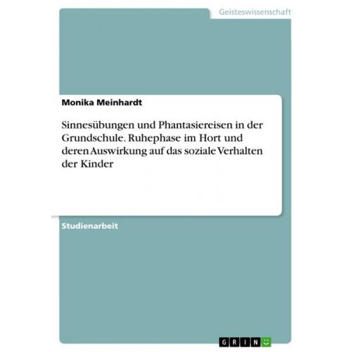 Monika Meinhardt - Sinnesübungen und Phantasiereisen in der Grundschule. Ruhephase im Hort und deren Auswirkung auf das soziale Verhalten der Kinder