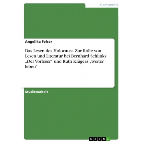 Angelika Felser - Das Lesen des Holocaust. Zur Rolle von Lesen und Literatur bei Bernhard Schlinks "Der Vorleser" und Ruth Klügers "weiter leben"