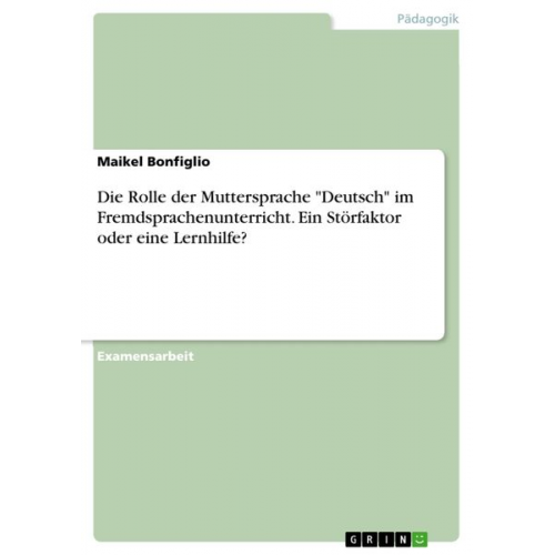 Maikel Bonfiglio - Die Rolle der Muttersprache "Deutsch" im Fremdsprachenunterricht. Ein Störfaktor oder eine Lernhilfe?