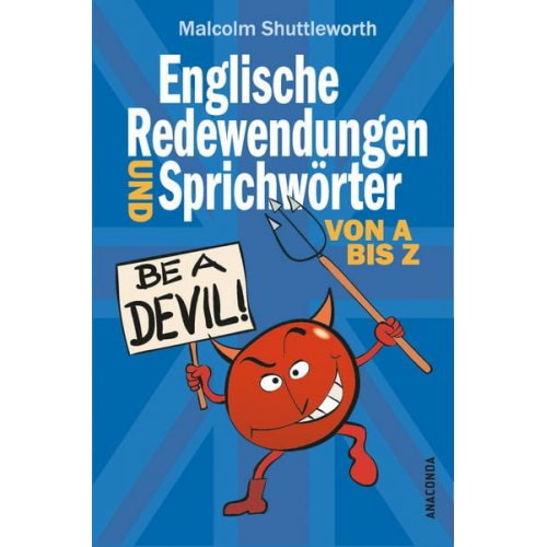 Malcolm Shuttleworth - Be a devil! Englische Redewendungen und Sprichwörter von A bis Z