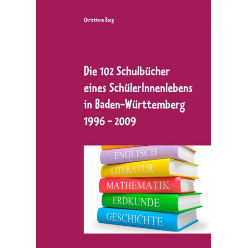 Christiane Berg - Die 102 Schulbücher eines SchülerInnenlebens in Baden-Württemberg 1996 - 2009