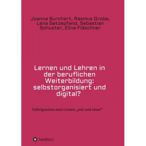 Joanna Burchert Rasmus Grobe Lena Setzepfand Sebastian Schuster Elina Fläschner - Lernen und Lehren in der beruflichen Weiterbildung: selbstorganisiert und digital?