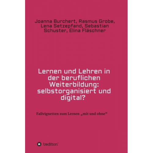 Joanna Burchert Rasmus Grobe Lena Setzepfand Sebastian Schuster Elina Fläschner - Lernen und Lehren in der beruflichen Weiterbildung: selbstorganisiert und digital?