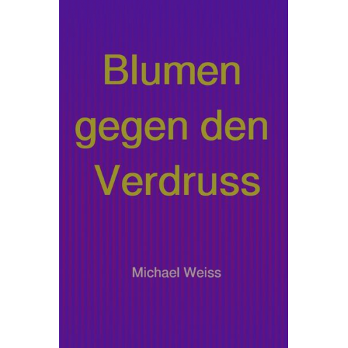 Michael Weiss - Blumen gegen den Verdruss