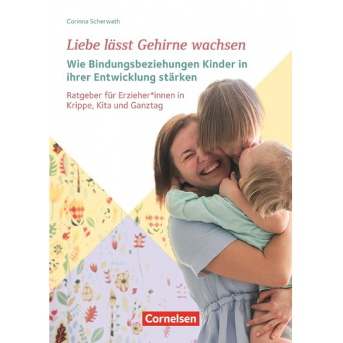 Corinna Scherwath - Liebe lässt Gehirne wachsen – Wie Bindungsbeziehungen Kinder in ihrer Entwicklung stärken