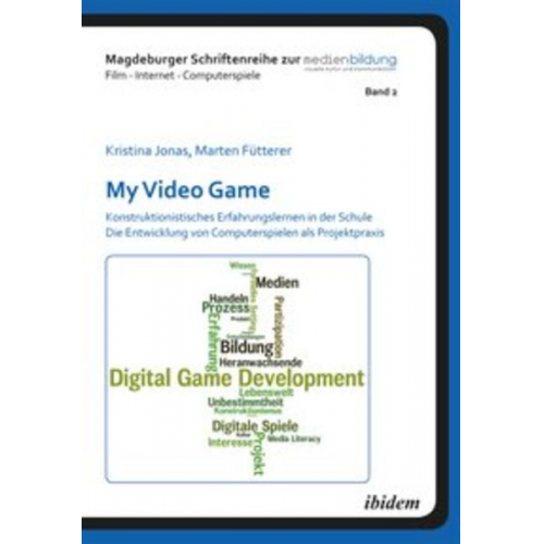 Marten Fütterer Kristina Jonas - My Video Game: Konstruktionistisches Erfahrungslernen in der Schule. Die Entwicklung von Computerspielen als Projektpraxis