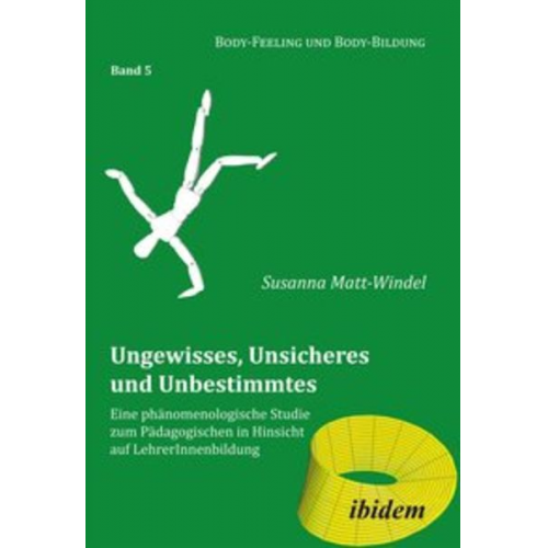 Susanna Matt-Windel - Ungewisses, Unsicheres und Unbestimmtes: Eine phänomenologische Studie zum Pädagogischen in Hinsicht auf LehrerInnenbildung