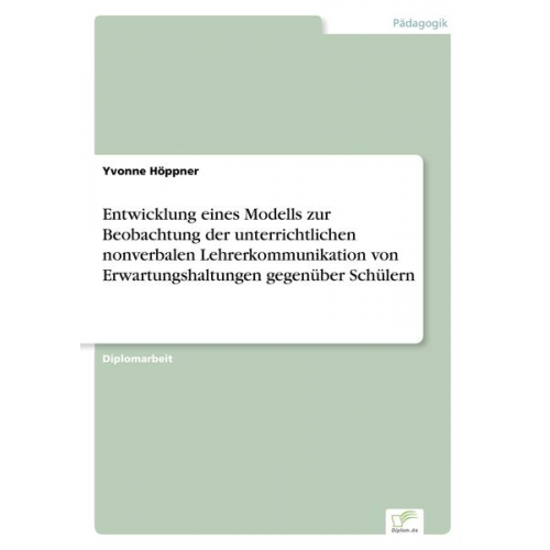 Yvonne Höppner - Entwicklung eines Modells zur Beobachtung der unterrichtlichen nonverbalen Lehrerkommunikation von Erwartungshaltungen gegenüber Schülern