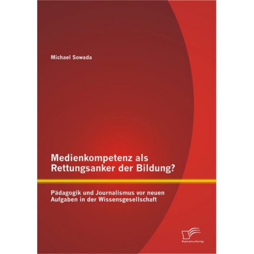 Michael Sowada - Medienkompetenz als Rettungsanker der Bildung? Pädagogik und Journalismus vor neuen Aufgaben in der Wissensgesellschaft