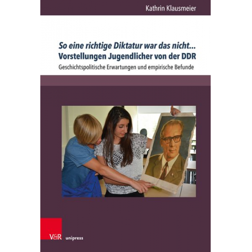 Kathrin Klausmeier - So eine richtige Diktatur war das nicht... Vorstellungen Jugendlicher von der DDR