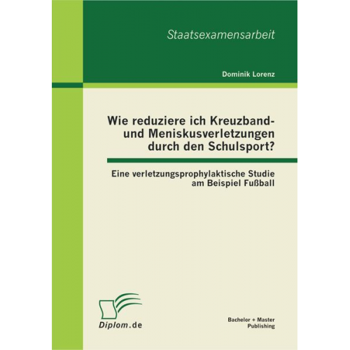 Dominik Lorenz - Wie reduziere ich Kreuzband- und Meniskusverletzungen durch den Schulsport? Eine verletzungsprophylaktische Studie am Beispiel Fußball