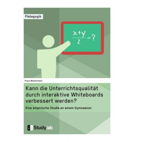 Freya Westermann - Kann die Unterrichtsqualität durch interaktive Whiteboards verbessert werden? Eine empirische Studie an einem Gymnasium