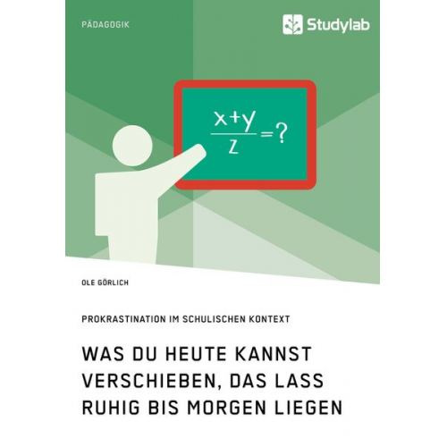 Ole Görlich - Was du heute kannst verschieben, das lass ruhig bis morgen liegen. Prokrastination im schulischen Kontext