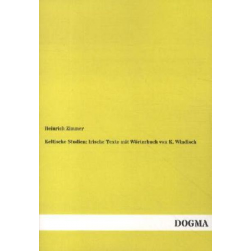 Heinrich Zimmer - Keltische Studien: Irische Texte mit Wörterbuch von K. Windisch