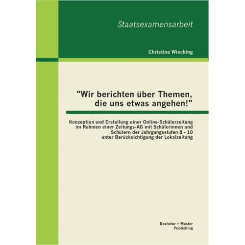 Christine Wieching - "Wir berichten über Themen, die uns etwas angehen!": Konzeption und Erstellung einer Online-Schülerzeitung im Rahmen einer Zeitungs-AG mit Schülerinne