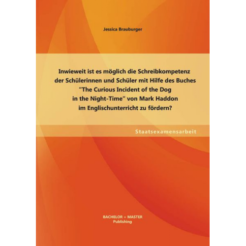 Jessica Brauburger - Inwieweit ist es möglich die Schreibkompetenz der Schülerinnen und Schüler mit Hilfe des Buches ¿The Curious Incident of the Dog in the Night-Time¿ vo