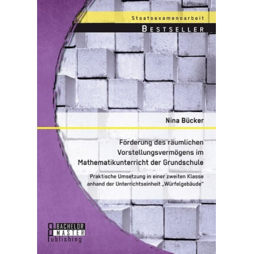 Nina Bücker - Förderung des räumlichen Vorstellungsvermögens im Mathematikunterricht der Grundschule: Praktische Umsetzung in einer zweiten Klasse anhand der Unterr