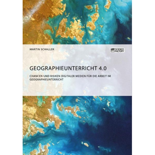 Martin Schaller - Geographieunterricht 4.0: Chancen und Risiken digitaler Medien für die Arbeit im Geographieunterricht