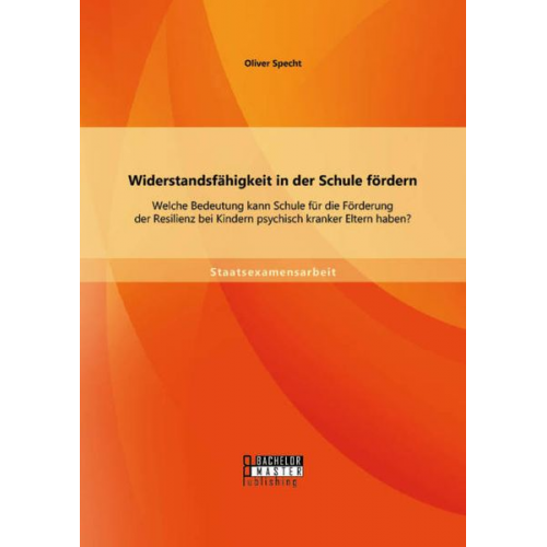 Oliver Specht - Widerstandsfähigkeit in der Schule fördern: Welche Bedeutung kann Schule für die Förderung der Resilienz bei Kindern psychisch kranker Eltern haben?