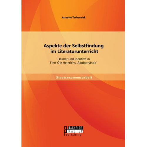 Annette Tscherniak - Aspekte der Selbstfindung im Literaturunterricht: Heimat und Identität in Finn-Ole Heinrichs ¿Räuberhände¿