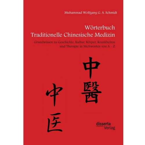 Muhammad Wolfgang G. A. Schmidt - Wörterbuch Traditionelle Chinesische Medizin. Grundwissen zu Geschichte, Kultur, Körper, Krankheiten und Therapien in Stichworten von A - Z