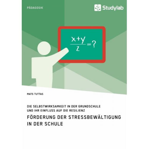 Mats Tuttas - Förderung der Stressbewältigung in der Schule. Die Selbstwirksamkeit in der Grundschule und ihr Einfluss auf die Resilienz