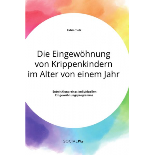 Katrin Tietz - Die Eingewöhnung von Krippenkindern im Alter von einem Jahr. Entwicklung eines individuellen Eingewöhnungsprogramms