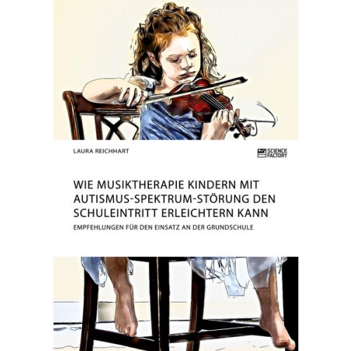 Laura Reichhart - Wie Musiktherapie Kindern mit Autismus-Spektrum-Störung den Schuleintritt erleichtern kann. Empfehlungen für den Einsatz an der Grundschule