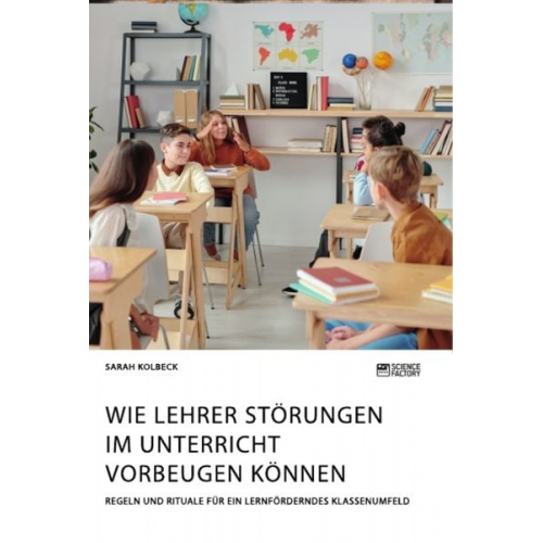 Sarah Kolbeck - Wie Lehrer Störungen im Unterricht vorbeugen können. Regeln und Rituale für ein lernförderndes Klassenumfeld