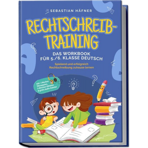 Sebastian Häfner - Rechtschreibtraining - Das Workbook für 5. / 6. Klasse Deutsch: Spielend und erfolgreich Rechtschreibung zuhause lernen - inkl. 3 Wochen Übungsplan, 5