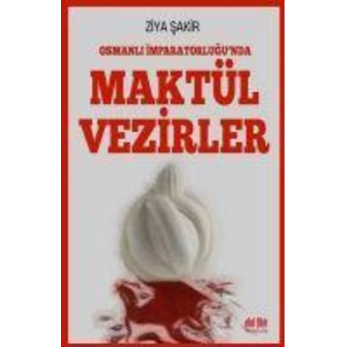 Ziya Sakir - Osmanli Imparatorlugunda Maktül Vezirler