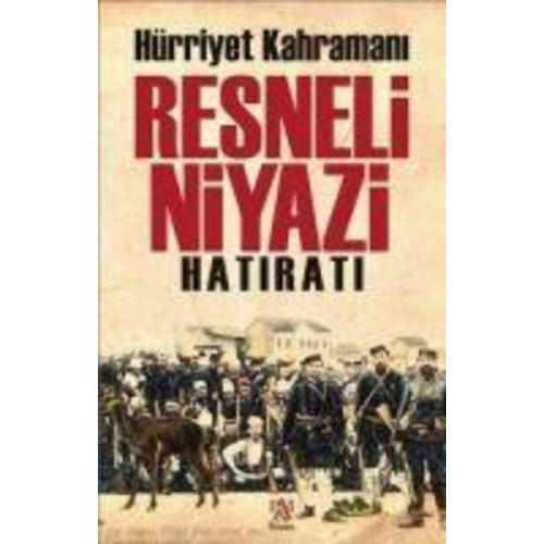 Resneli Niyazi - Hürriyet Kahramani Resneli Niyazi Hatirati