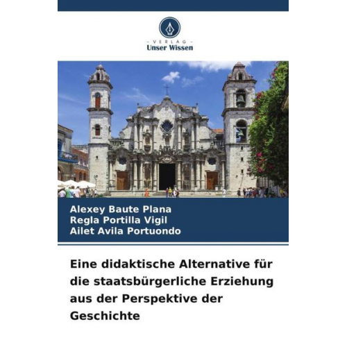 Alexey Baute Plana Regla Portilla Vigil Ailet Avila Portuondo - Eine didaktische Alternative für die staatsbürgerliche Erziehung aus der Perspektive der Geschichte