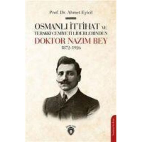 Ahmet Eyicil - Osmanli Ittihat Ve Terakki Cemiyeti Liderlerinden Doktor Nazim Bey 1872-1926