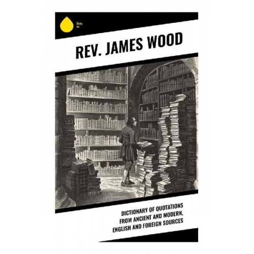 Rev. Wood James - Dictionary of Quotations from Ancient and Modern, English and Foreign Sources