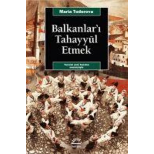 Maria Todorova - Balkanlari Tahayyül Etmek