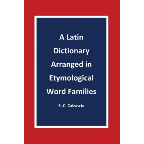 Sonja Caterina Calzascia - A Latin Dictionary Arranged in Etymological Word Families