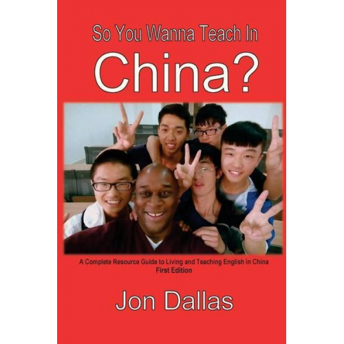 Jon Dallas - So You Wanna Teach In China?: A Complete Resource Guide to Living and Teaching English in China