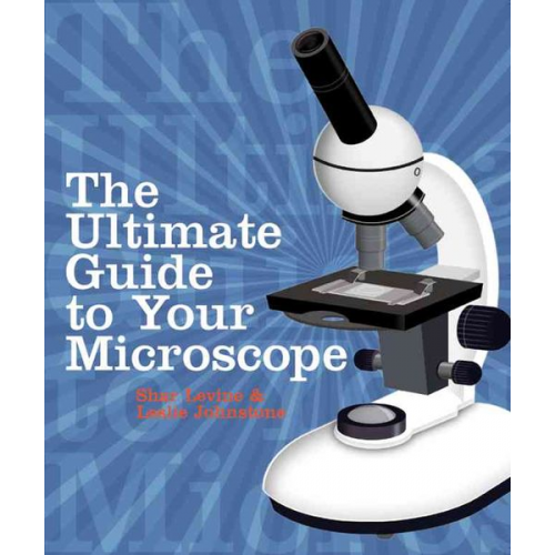 Shar Levine Leslie Johnstone - The Ultimate Guide to Your Microscope