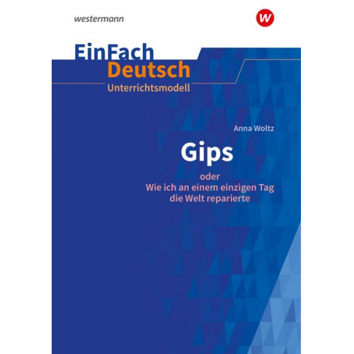 Ute Volkmann - Anna Woltz: Gips oder Wie ich an einem einzigen Tag die Welt reparierte. Klassen 5 - 7EinFach Deutsch Unterrichtsmodelle