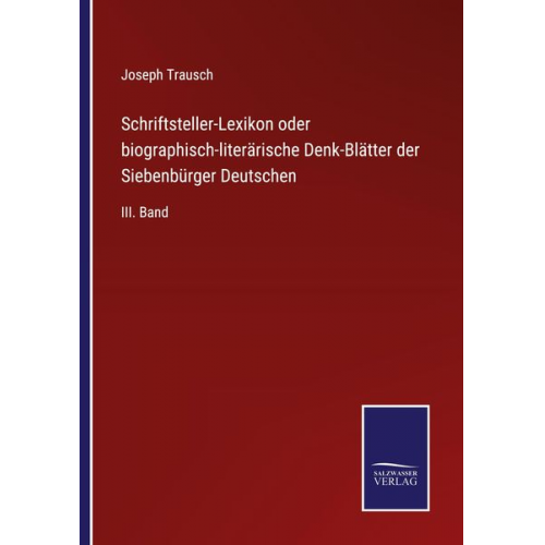 Joseph Trausch - Schriftsteller-Lexikon oder biographisch-literärische Denk-Blätter der Siebenbürger Deutschen